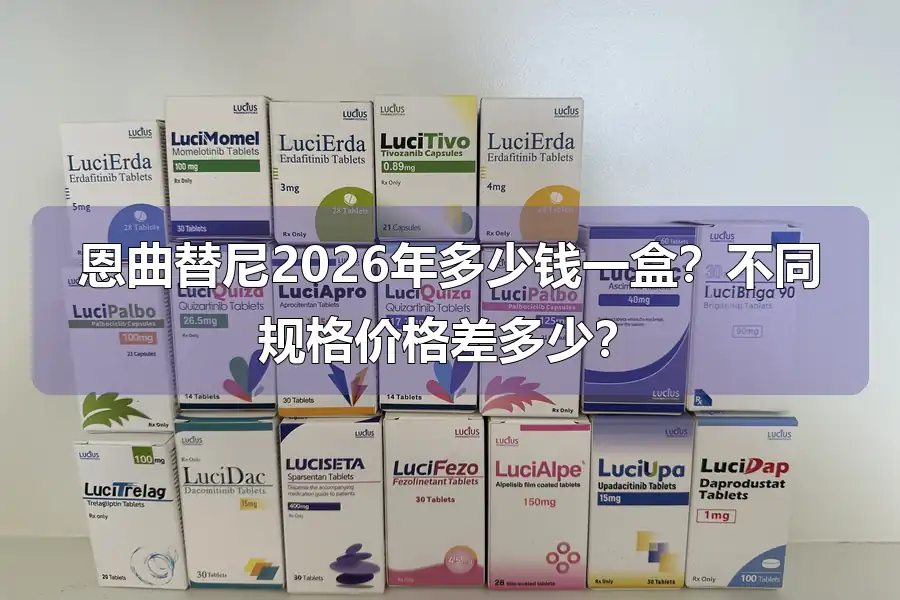 恩曲替尼2026年多少钱一盒?不同规格价格差多少?